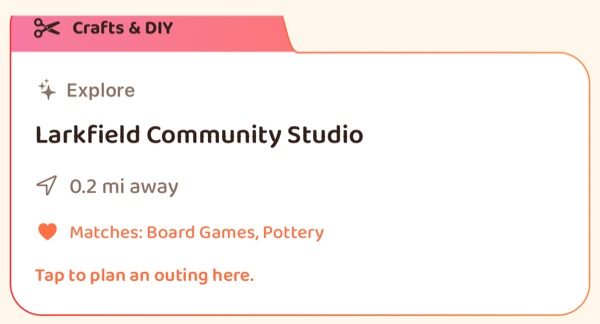 A feed card under a tab reading Crafts & DIY: Explore, Larkfield Community
                  Studio, 0.2 miles away, matching Board Games and Pottery, and the line
                  “Tap to plan an outing here”.