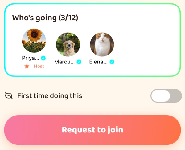 The foot of an Outing's page. Who's going, 3 of 12: three verified members, their
                    names cut short on screen — Priya, marked Host, Marcus and Elena — pictured by a
                    sunflower, a dog and a cat. Below, a switch reading “First time doing this”, and a
                    button reading Request to join.
